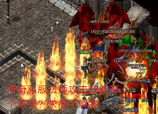 传奇私服法师攻击技能哪个最强?求高手解答。 传奇私服法师攻击技能哪个最强?求高手解答。
