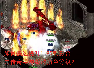 如何快速提升1.95刺影合击传奇手游版的角色等级? 如何快速提升1.95刺影合击传奇手游版的角色等级?