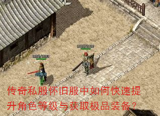 传奇私服怀旧服中如何快速提升角色等级与获取极品装备? 传奇私服怀旧服中如何快速提升角色等级与获取极品装备?