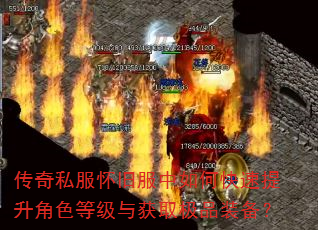 传奇私服怀旧服中如何快速提升角色等级与获取极品装备? 传奇私服怀旧服中如何快速提升角色等级与获取极品装备?