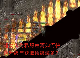 超变传奇私服楚河如何快速升级与获取顶级装备? 超变传奇私服楚河如何快速升级与获取顶级装备?