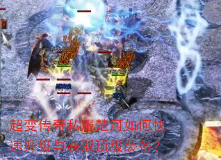 超变传奇私服楚河如何快速升级与获取顶级装备? 超变传奇私服楚河如何快速升级与获取顶级装备?