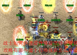 战士如何快速提升等级法师装备获取攻略有哪些道士召唤技能怎么升级 战士如何快速提升等级法师装备获取攻略有哪些道士召唤技能怎么升级