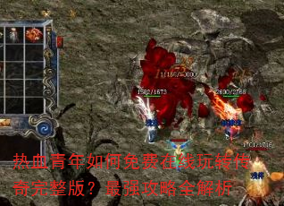 热血青年如何免费在线玩转传奇完整版?最强攻略全解析 热血青年如何免费在线玩转传奇完整版?最强攻略全解析