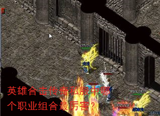 英雄合击传奇私服中哪个职业组合最厉害? 英雄合击传奇私服中哪个职业组合最厉害?