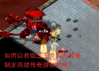 如何以君临三千世界为背景制定高效传奇游戏攻略? 如何以君临三千世界为背景制定高效传奇游戏攻略?