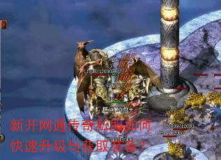 新开网通传奇私服如何快速升级与获取装备? 新开网通传奇私服如何快速升级与获取装备?