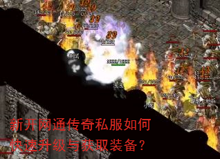 新开网通传奇私服如何快速升级与获取装备? 新开网通传奇私服如何快速升级与获取装备?