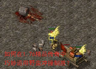 如何在1.76精品传奇中巧妙运用野蛮冲撞制胜? 如何在1.76精品传奇中巧妙运用野蛮冲撞制胜?