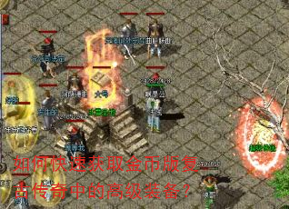 如何快速获取金币版复古传奇中的高级装备? 如何快速获取金币版复古传奇中的高级装备?