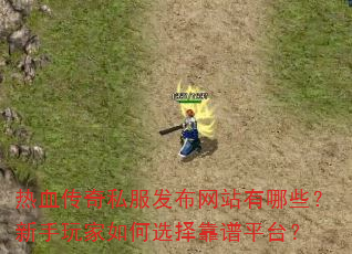 热血传奇私服发布网站有哪些?新手玩家如何选择靠谱平台? 热血传奇私服发布网站有哪些?新手玩家如何选择靠谱平台?