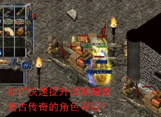 如何快速提升沉默超变复古传奇的角色等级? 如何快速提升沉默超变复古传奇的角色等级?