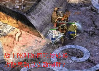 战士PK时如何巧妙转换攻防思路以克敌制胜? 战士PK时如何巧妙转换攻防思路以克敌制胜?
