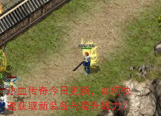 热血传奇今日更新,如何快速获取新装备与提升战力? 热血传奇今日更新,如何快速获取新装备与提升战力?
