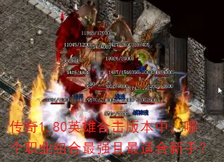 传奇1.80英雄合击版本中,哪个职业组合最强且最适合新手? 传奇1.80英雄合击版本中,哪个职业组合最强且最适合新手?