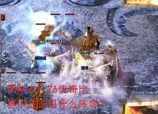 团队在1.76传奇比赛中应选用什么阵容? 团队在1.76传奇比赛中应选用什么阵容?