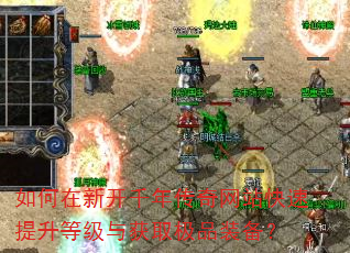 如何在新开千年传奇网站快速提升等级与获取极品装备? 如何在新开千年传奇网站快速提升等级与获取极品装备?