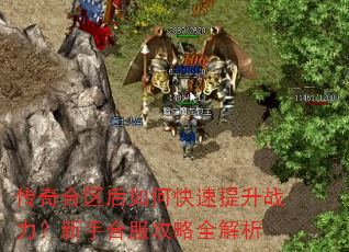 传奇合区后如何快速提升战力?新手合服攻略全解析 传奇合区后如何快速提升战力?新手合服攻略全解析