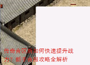 传奇合区后如何快速提升战力?新手合服攻略全解析 传奇合区后如何快速提升战力?新手合服攻略全解析