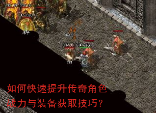 如何快速提升传奇角色战力与装备获取技巧? 如何快速提升传奇角色战力与装备获取技巧?