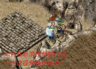 如何在新浪传奇排行榜中快速提升角色战力? 如何在新浪传奇排行榜中快速提升角色战力?