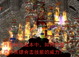 传奇合击版本中,如何快速提升英雄合击技能的威力? 传奇合击版本中,如何快速提升英雄合击技能的威力?