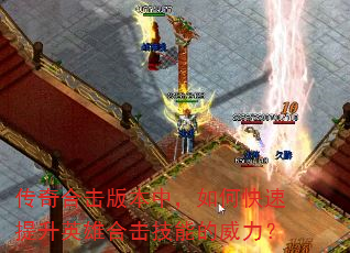 传奇合击版本中,如何快速提升英雄合击技能的威力? 传奇合击版本中,如何快速提升英雄合击技能的威力?