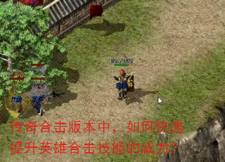 传奇合击版本中,如何快速提升英雄合击技能的威力? 传奇合击版本中,如何快速提升英雄合击技能的威力?