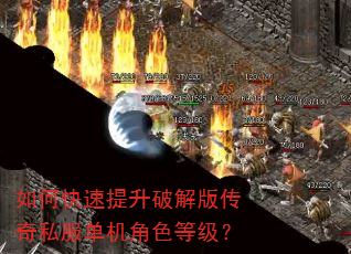 如何快速提升破解版传奇私服单机角色等级? 如何快速提升破解版传奇私服单机角色等级?