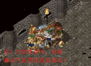 在1.76的传说中,你能靠运气获得顶级装备吗? 在1.76的传说中,你能靠运气获得顶级装备吗?