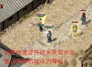 如何快速提升战天无双中变复古传奇的战斗力等级? 如何快速提升战天无双中变复古传奇的战斗力等级?