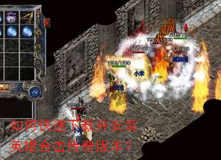 如何快速下载并安装英雄合击传奇版本? 如何快速下载并安装英雄合击传奇版本?