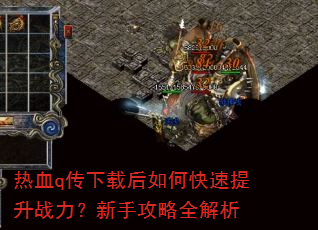 热血q传下载后如何快速提升战力?新手攻略全解析 热血q传下载后如何快速提升战力?新手攻略全解析