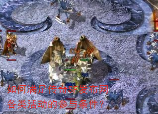 如何满足传奇SF发布网各类活动的参与条件? 如何满足传奇SF发布网各类活动的参与条件?