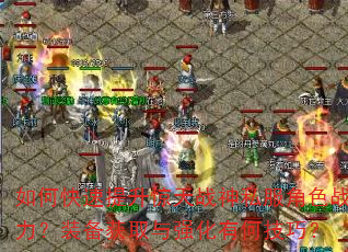 如何快速提升惊天战神私服角色战力?装备获取与强化有何技巧? 如何快速提升惊天战神私服角色战力?装备获取与强化有何技巧?