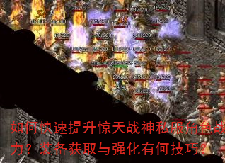 如何快速提升惊天战神私服角色战力?装备获取与强化有何技巧? 如何快速提升惊天战神私服角色战力?装备获取与强化有何技巧?