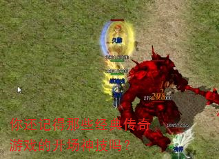 你还记得那些经典传奇游戏的开场神技吗? 你还记得那些经典传奇游戏的开场神技吗?