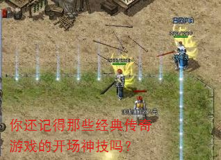 你还记得那些经典传奇游戏的开场神技吗? 你还记得那些经典传奇游戏的开场神技吗?