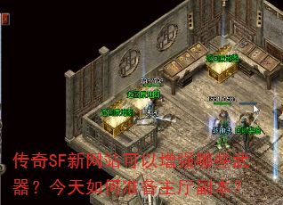 传奇SF新网站可以增强哪些武器?今天如何准备主厅副本? 传奇SF新网站可以增强哪些武器?今天如何准备主厅副本?