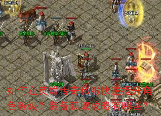 如何在英雄传奇私服快速提升角色等级?装备获取攻略有哪些? 如何在英雄传奇私服快速提升角色等级?装备获取攻略有哪些?