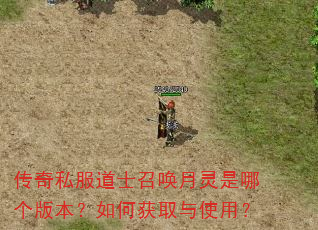 传奇私服道士召唤月灵是哪个版本?如何获取与使用? 传奇私服道士召唤月灵是哪个版本?如何获取与使用?