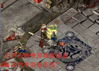 如何为传奇游戏挑选最合适的专用服务器? 如何为传奇游戏挑选最合适的专用服务器?