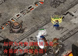 如何为传奇游戏挑选最合适的专用服务器? 如何为传奇游戏挑选最合适的专用服务器?