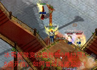 冰雪新微变公益传奇3月13日15点开放,如何首战高效起步? 冰雪新微变公益传奇3月13日15点开放,如何首战高效起步?
