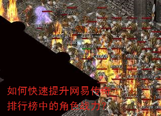 如何快速提升网易传奇排行榜中的角色战力? 如何快速提升网易传奇排行榜中的角色战力?