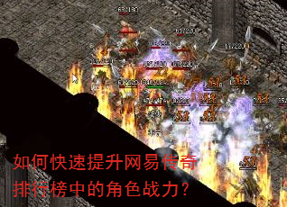 如何快速提升网易传奇排行榜中的角色战力? 如何快速提升网易传奇排行榜中的角色战力?