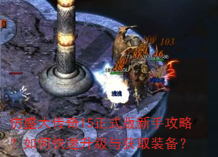 仿盛大传奇15正式版新手攻略?如何快速升级与获取装备? 仿盛大传奇15正式版新手攻略?如何快速升级与获取装备?