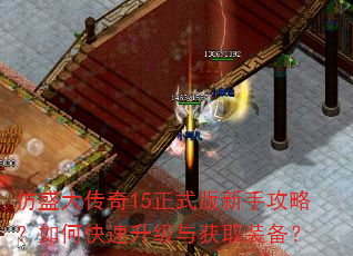 仿盛大传奇15正式版新手攻略?如何快速升级与获取装备? 仿盛大传奇15正式版新手攻略?如何快速升级与获取装备?
