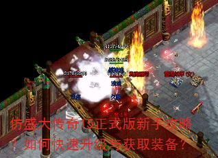 仿盛大传奇15正式版新手攻略?如何快速升级与获取装备? 仿盛大传奇15正式版新手攻略?如何快速升级与获取装备?