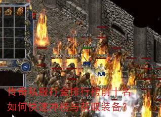 传奇私服打金排行榜前十名如何快速冲榜与获取装备? 传奇私服打金排行榜前十名如何快速冲榜与获取装备?